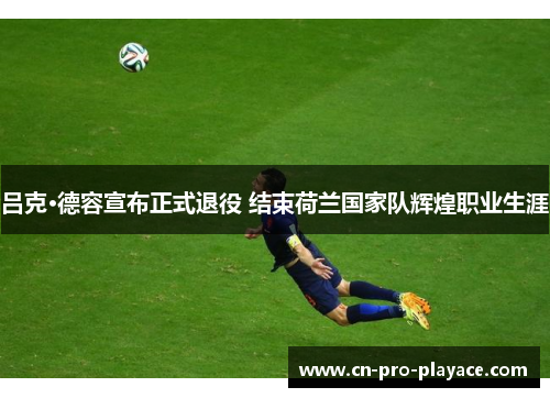 吕克·德容宣布正式退役 结束荷兰国家队辉煌职业生涯