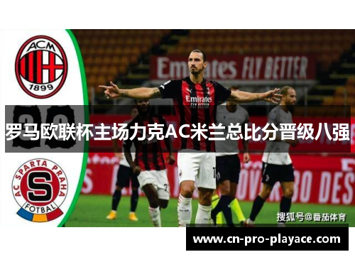 罗马欧联杯主场力克AC米兰总比分晋级八强