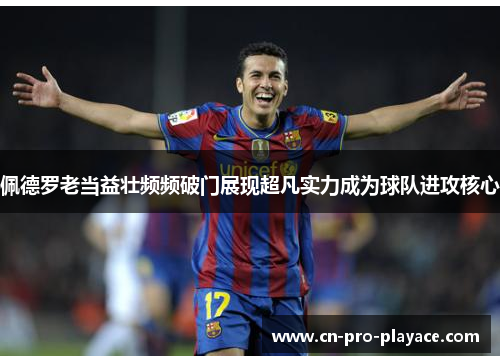 佩德罗老当益壮频频破门展现超凡实力成为球队进攻核心