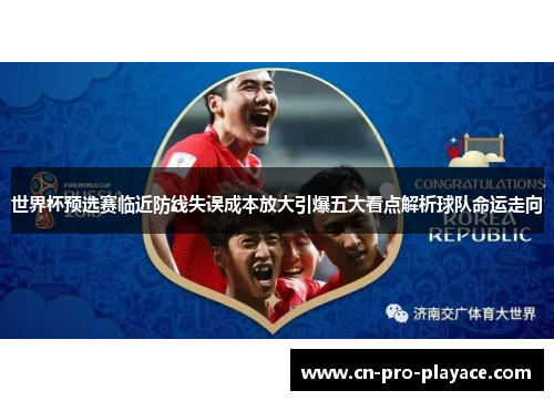 世界杯预选赛临近防线失误成本放大引爆五大看点解析球队命运走向