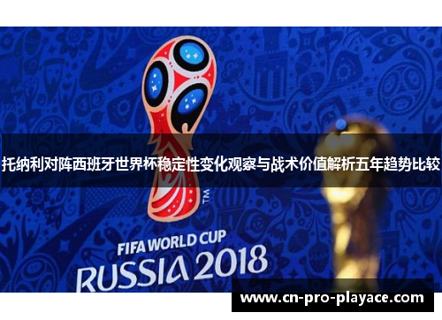托纳利对阵西班牙世界杯稳定性变化观察与战术价值解析五年趋势比较