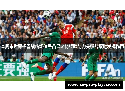 本周末世界杯备战临场信号凸显老将经验助力关键战取胜发挥作用