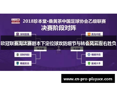 欧冠联赛淘汰赛剧本下定位球攻防细节与转会风云左右胜负